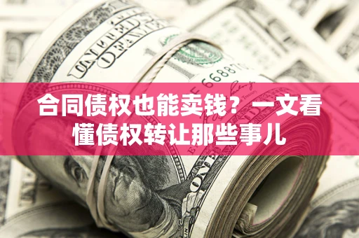 武汉合同债权也能卖钱？一文看懂债权转让那些事儿
