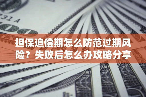 武汉担保追偿期怎么防范过期风险？失败后怎么办攻略分享