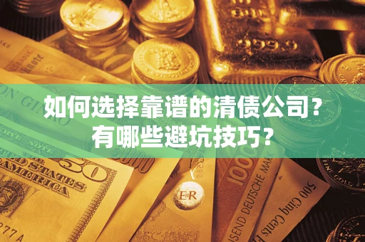 武汉如何选择靠谱的清债公司？有哪些避坑技巧？
