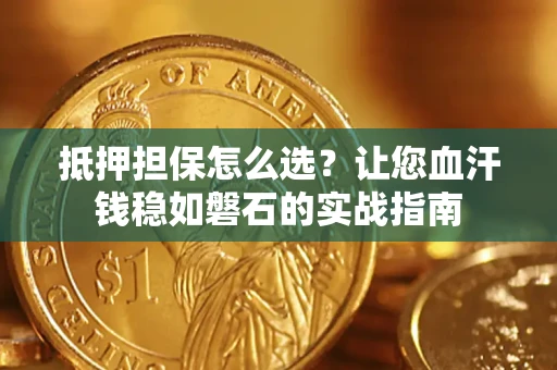 武汉抵押担保怎么选？让您血汗钱稳如磐石的实战指南