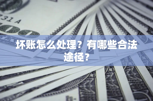 武汉坏账怎么处理？有哪些合法途径？