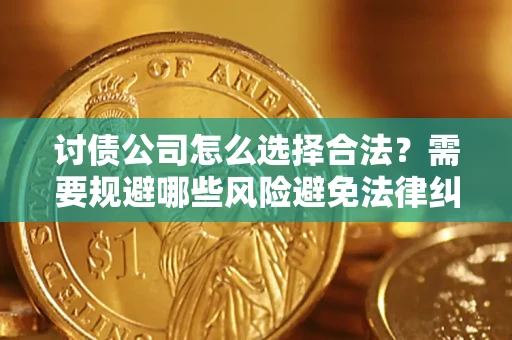 武汉讨债公司怎么选择合法？需要规避哪些风险避免法律纠纷？