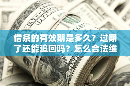 武汉借条的有效期是多久？过期了还能追回吗？怎么合法维权？