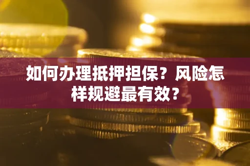武汉如何办理抵押担保？风险怎样规避最有效？