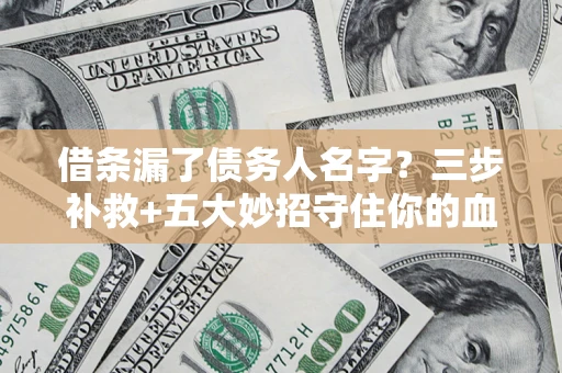 武汉借条漏了债务人名字？三步补救+五大妙招守住你的血汗钱