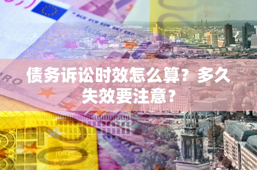 武汉债务诉讼时效怎么算？多久失效要注意？