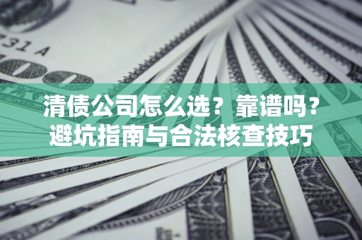 武汉清债公司怎么选？靠谱吗？避坑指南与合法核查技巧