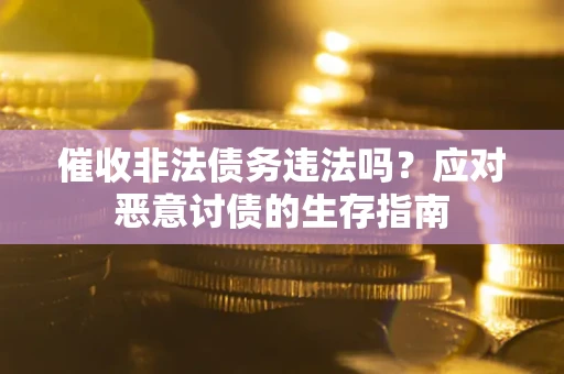 武汉催收非法债务违法吗？应对恶意讨债的生存指南