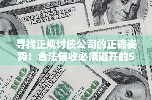 武汉寻找正规讨债公司的正确姿势！合法催收必须避开的5大雷区