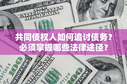 武汉共同债权人如何追讨债务？必须掌握哪些法律途径？