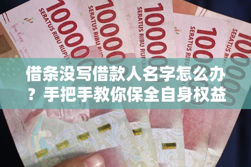 武汉借条没写借款人名字怎么办？手把手教你保全自身权益