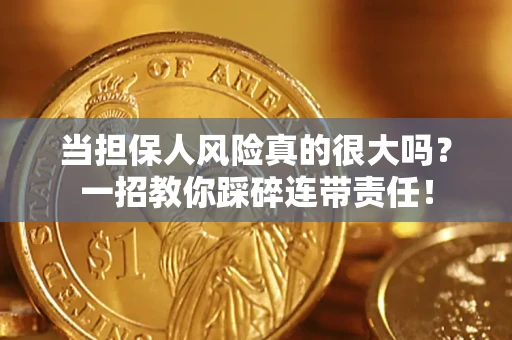 武汉当担保人风险真的很大吗？一招教你踩碎连带责任！