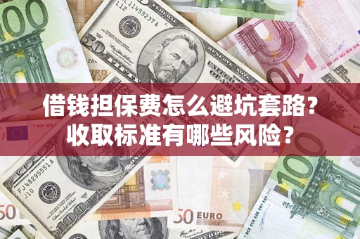 武汉借钱担保费怎么避坑套路？收取标准有哪些风险？