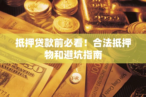 武汉抵押贷款前必看！合法抵押物和避坑指南