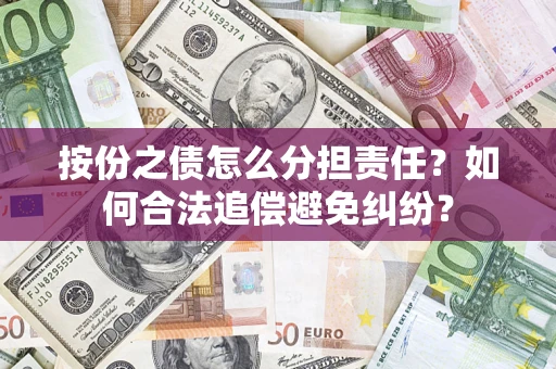 武汉按份之债怎么分担责任？如何合法追偿避免纠纷？